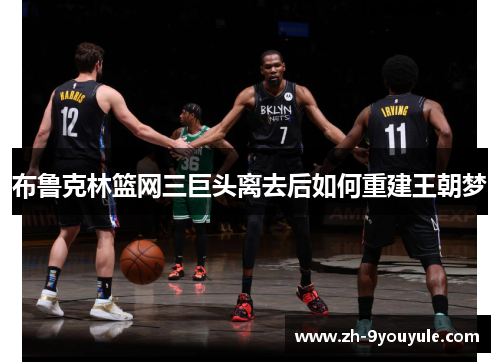 布鲁克林篮网三巨头离去后如何重建王朝梦