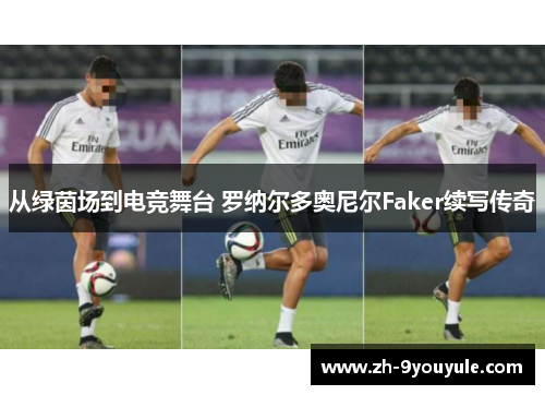 从绿茵场到电竞舞台 罗纳尔多奥尼尔Faker续写传奇