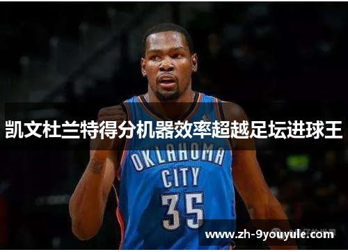 凯文杜兰特得分机器效率超越足坛进球王