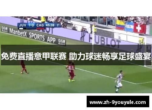 免费直播意甲联赛 助力球迷畅享足球盛宴