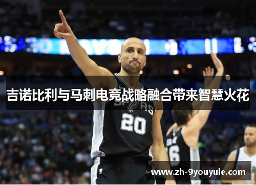 吉诺比利与马刺电竞战略融合带来智慧火花