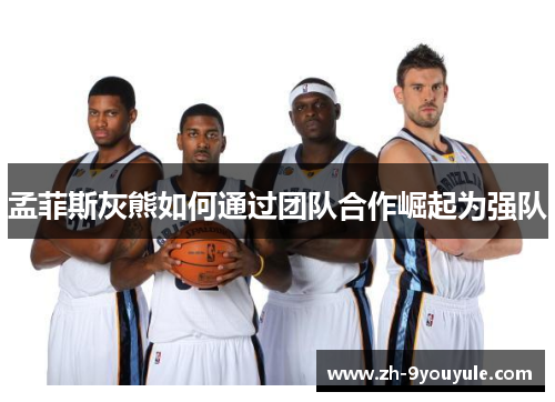 孟菲斯灰熊如何通过团队合作崛起为强队