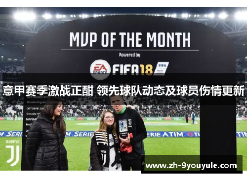 意甲赛季激战正酣 领先球队动态及球员伤情更新