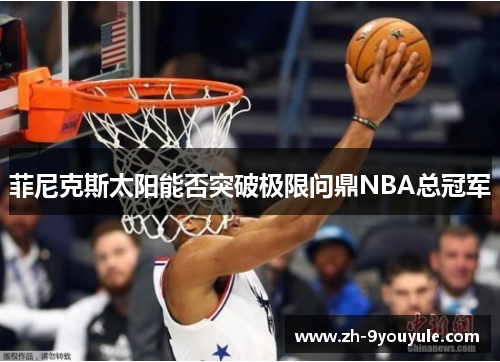 菲尼克斯太阳能否突破极限问鼎NBA总冠军