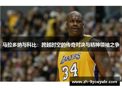 马拉多纳与科比：跨越时空的传奇对决与精神领袖之争