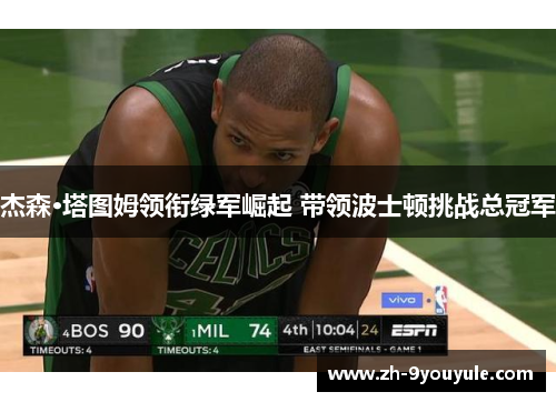 杰森·塔图姆领衔绿军崛起 带领波士顿挑战总冠军