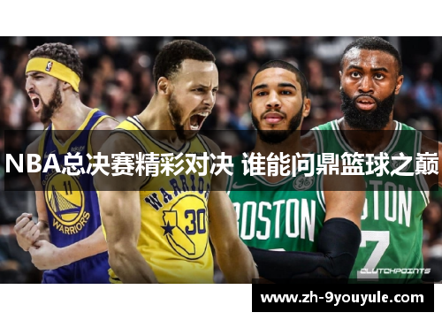 NBA总决赛精彩对决 谁能问鼎篮球之巅