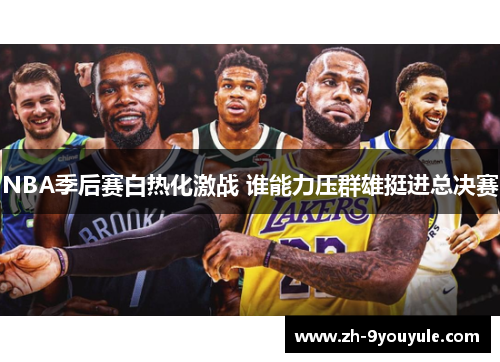 NBA季后赛白热化激战 谁能力压群雄挺进总决赛
