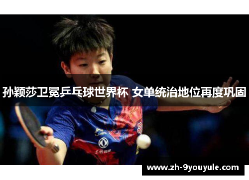 孙颖莎卫冕乒乓球世界杯 女单统治地位再度巩固