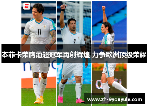 本菲卡荣膺葡超冠军再创辉煌 力争欧洲顶级荣耀