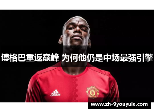 博格巴重返巅峰 为何他仍是中场最强引擎