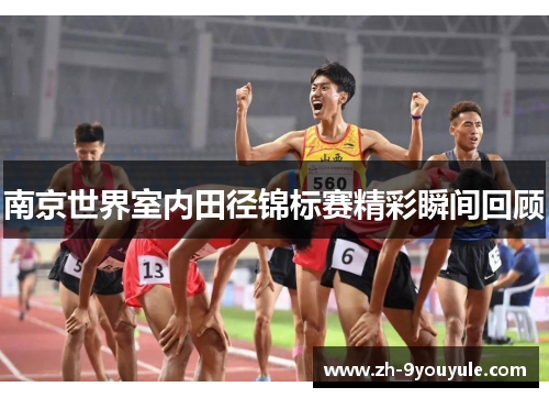 南京世界室内田径锦标赛精彩瞬间回顾