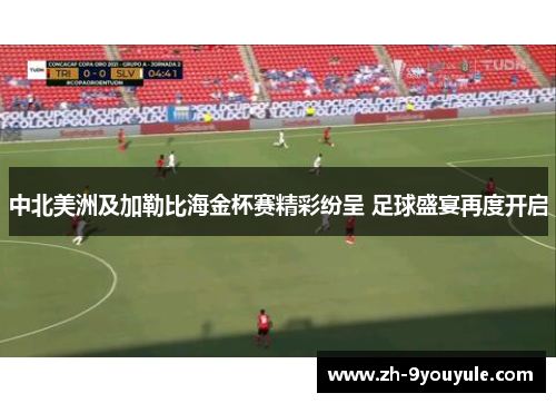 中北美洲及加勒比海金杯赛精彩纷呈 足球盛宴再度开启