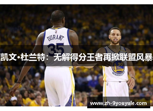 凯文·杜兰特：无解得分王者再掀联盟风暴