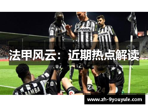 法甲风云：近期热点解读
