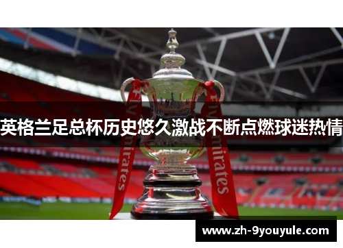 英格兰足总杯历史悠久激战不断点燃球迷热情