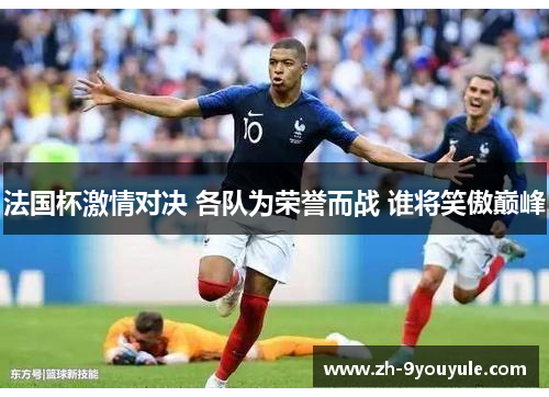 法国杯激情对决 各队为荣誉而战 谁将笑傲巅峰