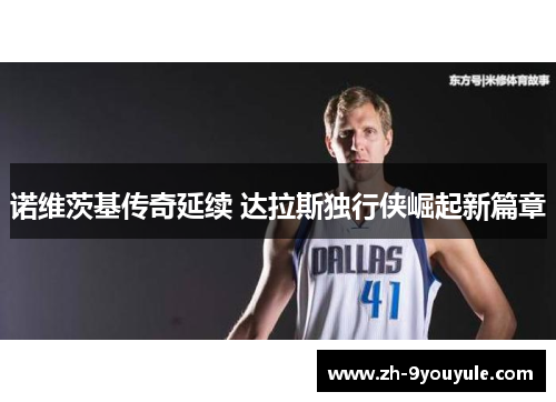 诺维茨基传奇延续 达拉斯独行侠崛起新篇章