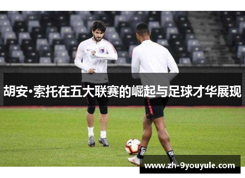 胡安·索托在五大联赛的崛起与足球才华展现