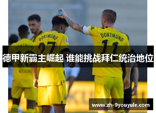 德甲新霸主崛起 谁能挑战拜仁统治地位