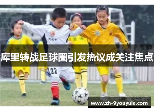 库里转战足球圈引发热议成关注焦点