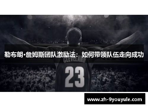 勒布朗·詹姆斯团队激励法：如何带领队伍走向成功