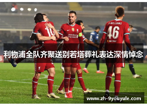 利物浦全队齐聚送别若塔葬礼表达深情悼念