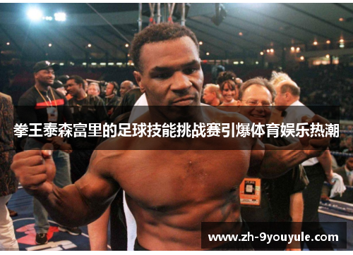 拳王泰森富里的足球技能挑战赛引爆体育娱乐热潮
