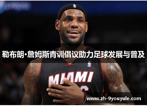 勒布朗·詹姆斯青训倡议助力足球发展与普及