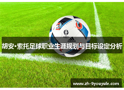 胡安·索托足球职业生涯规划与目标设定分析