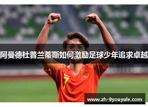 阿曼德杜普兰蒂斯如何激励足球少年追求卓越