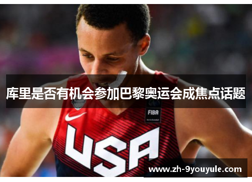 库里是否有机会参加巴黎奥运会成焦点话题