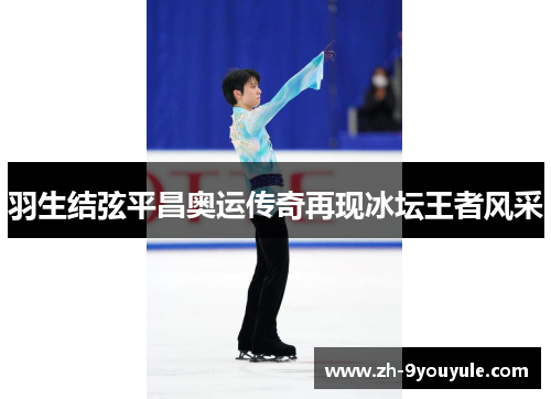 羽生结弦平昌奥运传奇再现冰坛王者风采