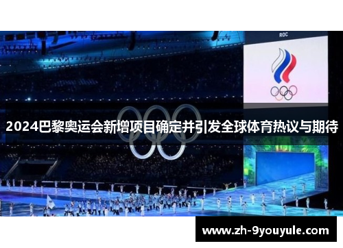 2024巴黎奥运会新增项目确定并引发全球体育热议与期待